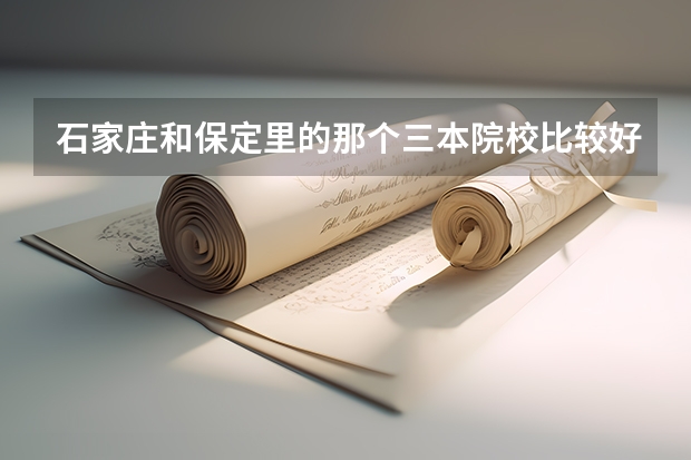 石家庄和保定里的那个三本院校比较好啊(全国专科院校排名)