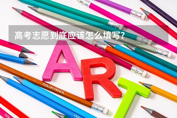 高考志愿到底应该怎么填写？