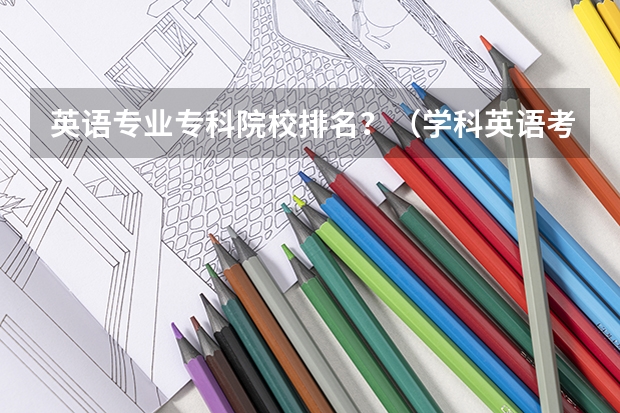 英语专业专科院校排名？（学科英语考研学校排名）