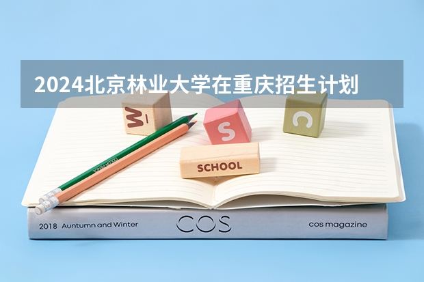 2024北京林业大学在重庆招生计划表