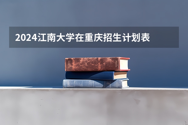 2024江南大学在重庆招生计划表
