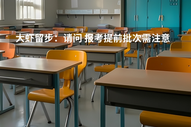 大虾留步：请问 报考提前批次需注意些什么?与同一学校的普通批次有何区别？