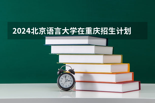 2024北京语言大学在重庆招生计划表