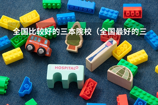 全国比较好的三本院校（全国最好的三本学校）