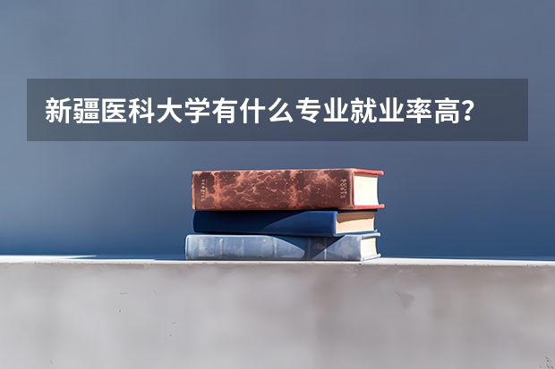 新疆医科大学有什么专业就业率高？