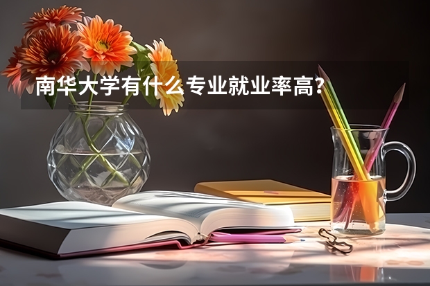 南华大学有什么专业就业率高？