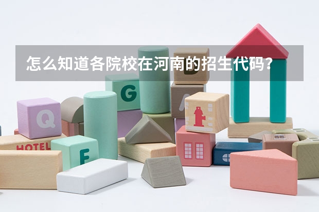 怎么知道各院校在河南的招生代码？