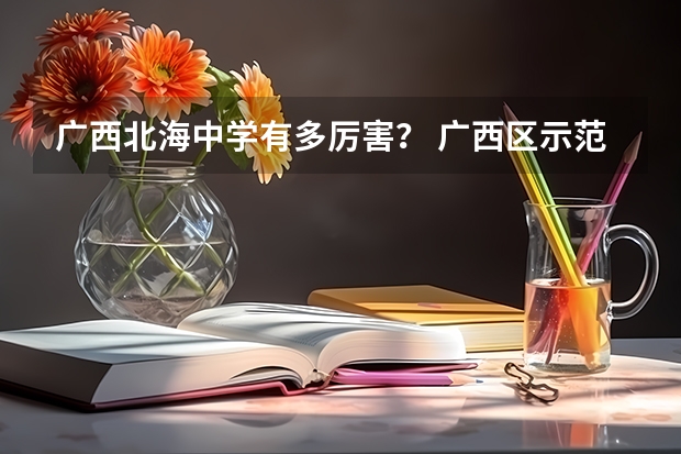 广西北海中学有多厉害？ 广西区示范性高中排名？