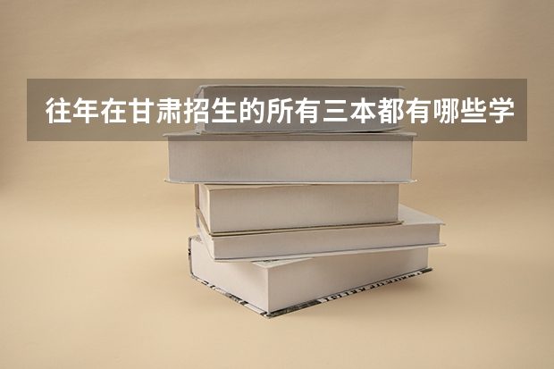往年在甘肃招生的所有三本都有哪些学校