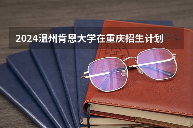 2024温州肯恩大学在重庆招生计划表