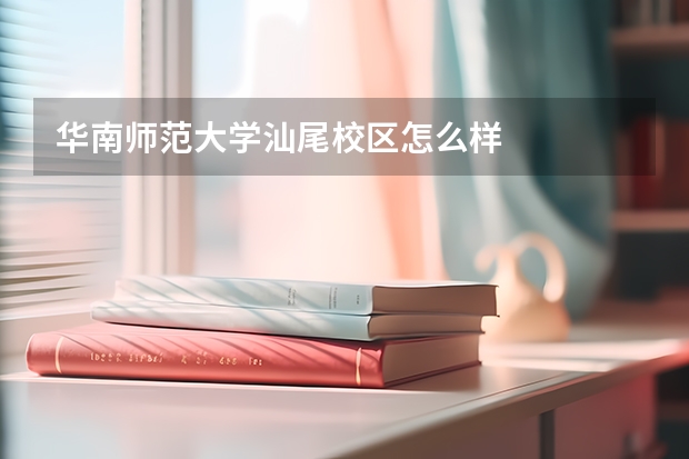 华南师范大学汕尾校区怎么样