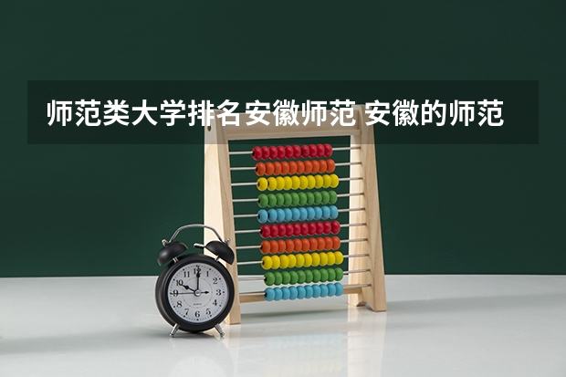 师范类大学排名安徽师范 安徽的师范大学排名