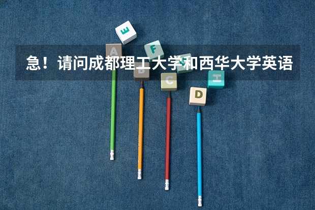 急！请问成都理工大学和西华大学英语专业哪所大学更好？原因是什么？我会给分的！孩子要填志愿啦，心急如焚