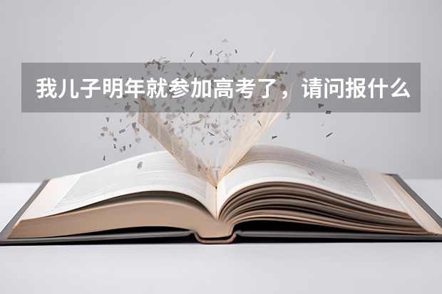 我儿子明年就参加高考了,请问报什么专业最好?