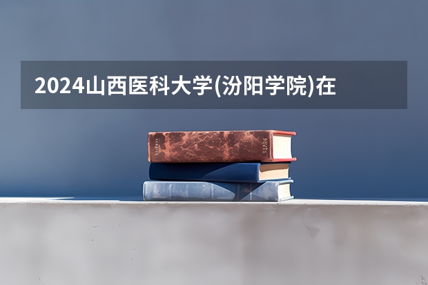 2024山西医科大学(汾阳学院)在云南招生计划表