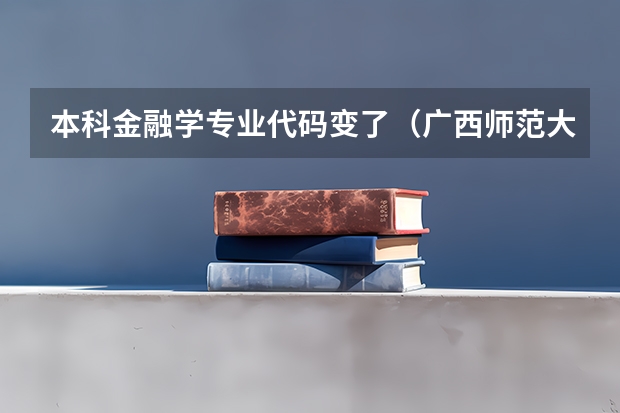 本科金融学专业代码变了（广西师范大学的专业代码？）