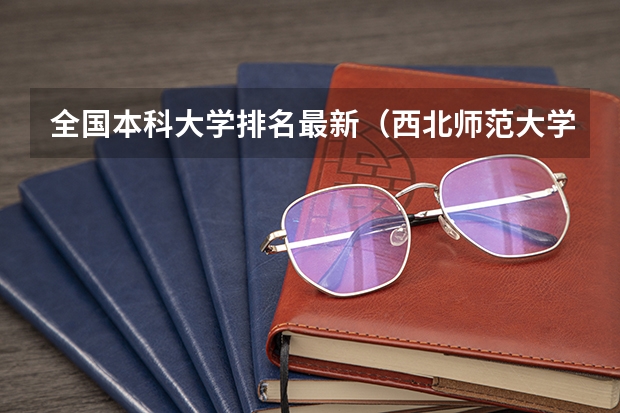 全国本科大学排名最新(西北师范大学最新排名)