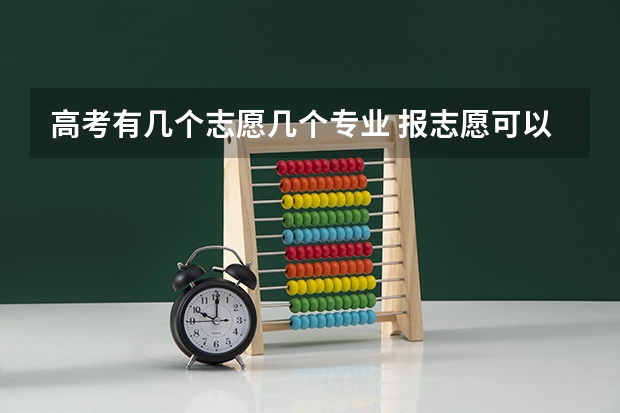 高考有几个志愿几个专业 报志愿可以报几个学校几个专业