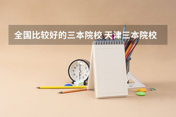 全国比较好的三本院校 天津三本院校排名