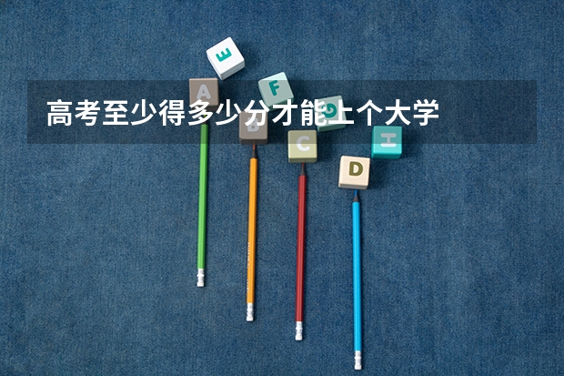 高考至少得多少分才能上个大学