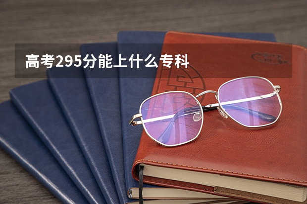高考295分能上什么专科