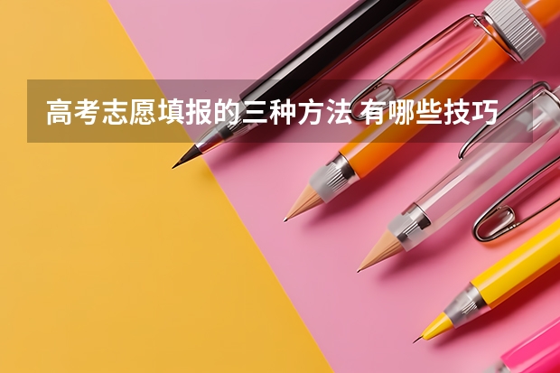 高考志愿填报的三种方法 有哪些技巧