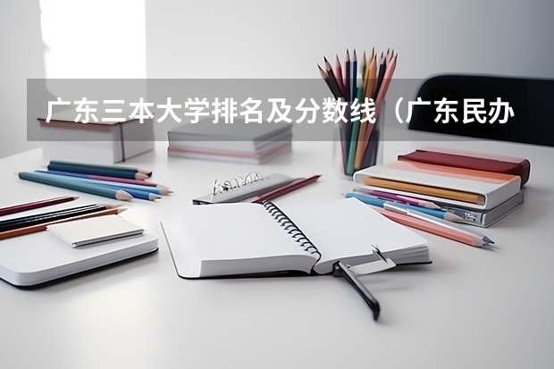 广东三本大学排名及分数线（广东民办三本大学排名）