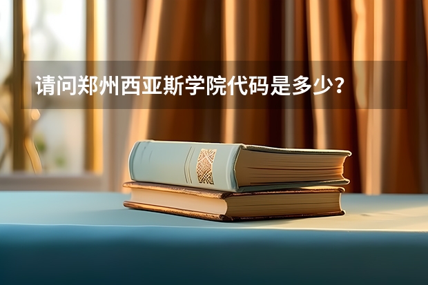请问郑州西亚斯学院代码是多少?