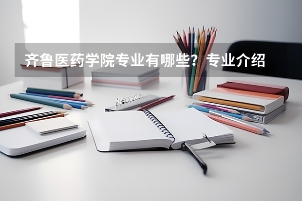 齐鲁医药学院专业有哪些?专业介绍