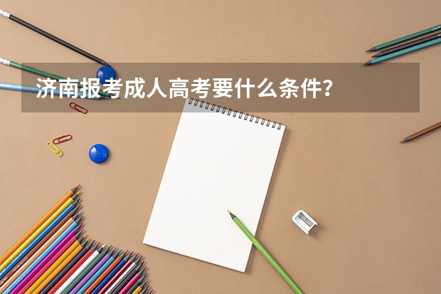 济南报考成人高考要什么条件?