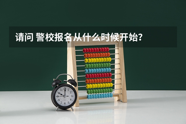 请问 警校报名从什么时候开始?