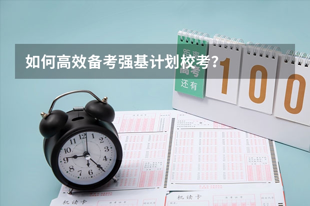 如何高效备考强基计划校考？