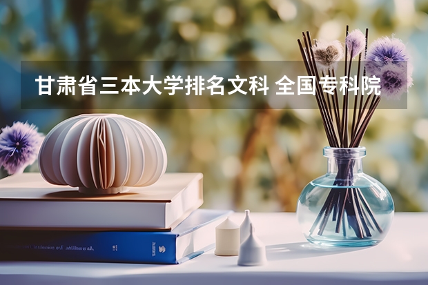 甘肃省三本大学排名文科 全国专科院校排名