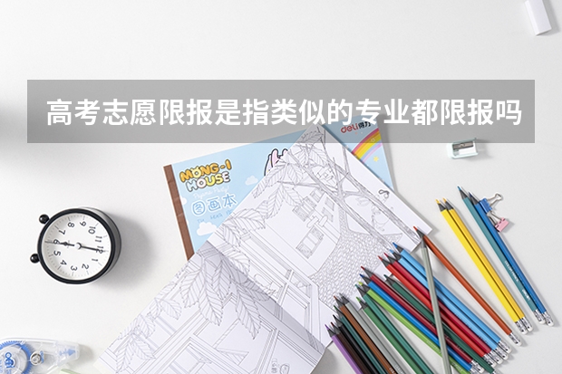 高考志愿限报是指类似的专业都限报吗？