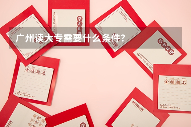 广州读大专需要什么条件？