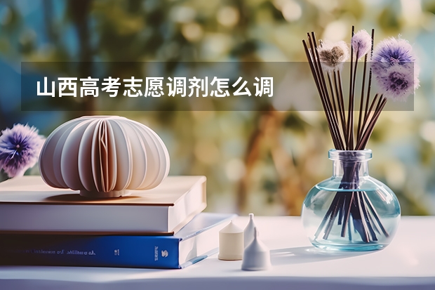 山西高考志愿调剂怎么调