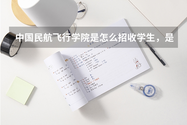 中国民航飞行学院是怎么招收学生，是和其他一样，高考后直接报志愿，还是高考之前就有招飞，还是怎么样？