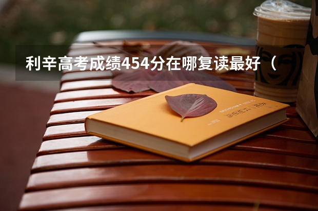 利辛高考成绩454分在哪复读最好（利辛一中高考喜报分数）