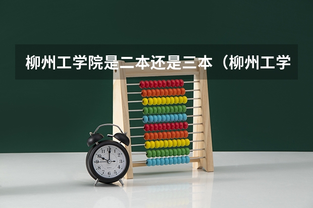 柳州工学院是二本还是三本（柳州工学院是二本还是三本）