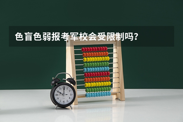 色盲色弱报考军校会受限制吗？