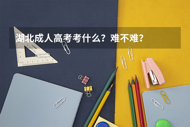 湖北成人高考考什么？难不难？