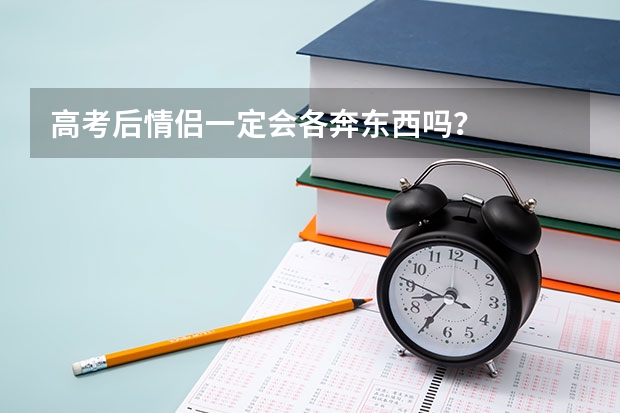 高考后情侣一定会各奔东西吗？