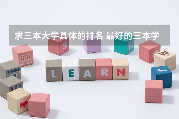 求三本大学具体的排名 最好的三本学校