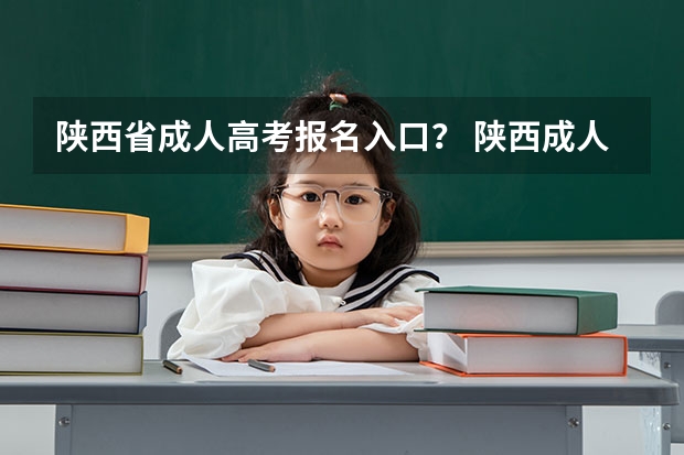陕西省成人高考报名入口？ 陕西成人高考报名官网登陆入口？