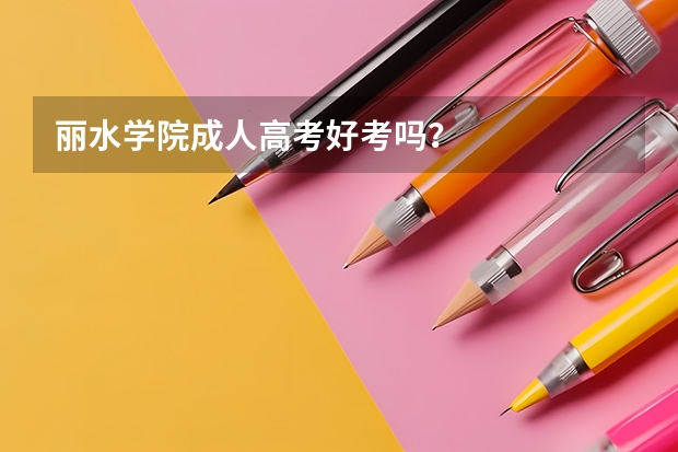 丽水学院成人高考好考吗？