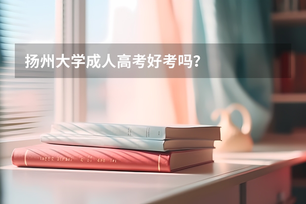 扬州大学成人高考好考吗?