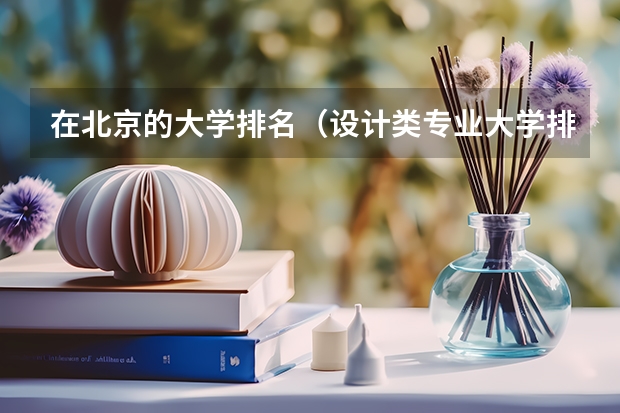 在北京的大学排名（设计类专业大学排名？）