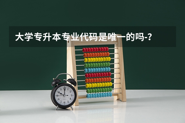 大学专升本专业代码是唯一的吗-？