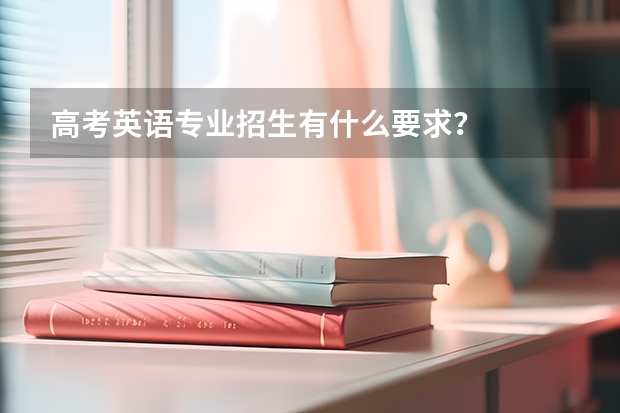 高考英语专业招生有什么要求？