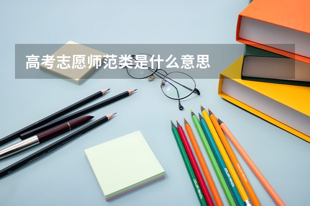 高考志愿师范类是什么意思